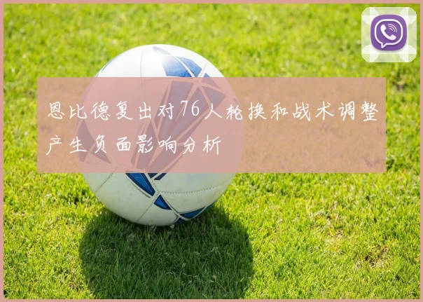 恩比德复出对76人轮换和战术调整产生负面影响分析